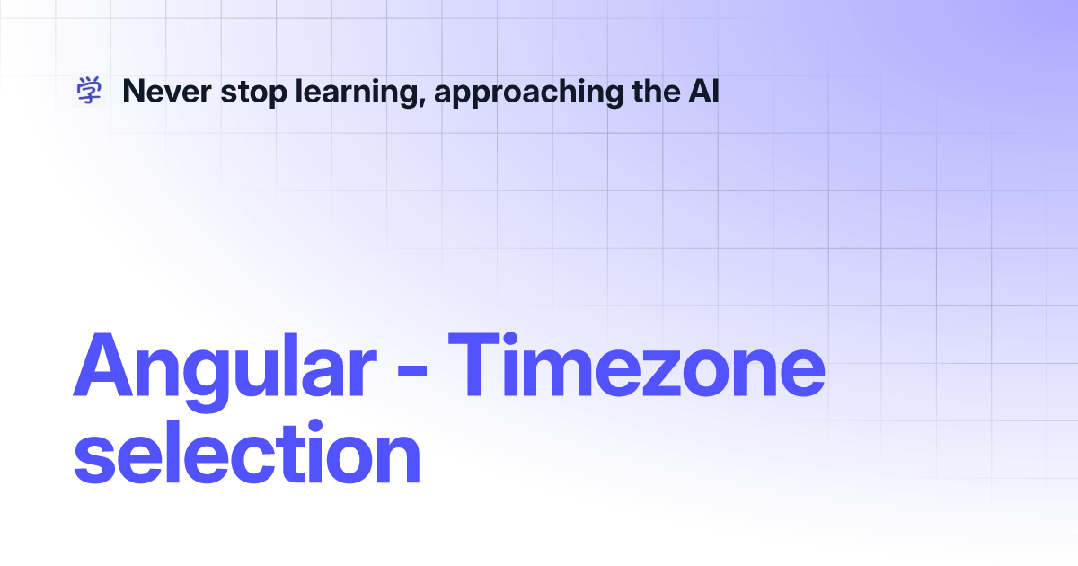 Angular - Timezone Selection | Never Stop Learning, Approaching The AI